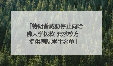 特朗普威胁停止向哈佛大学拨款 要求校方提供国际学生名单