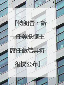 特朗普：新一任美联储主席任命结果将很快公布