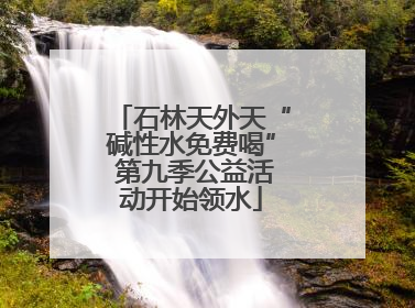 石林天外天“碱性水免费喝” 第九季公益活动开始领水