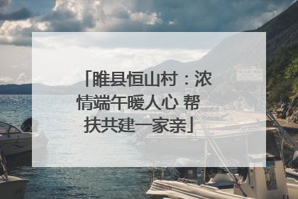 睢县恒山村：浓情端午暖人心 帮扶共建一家亲