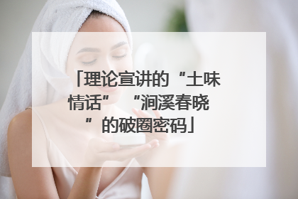 理论宣讲的“土味情话” “涧溪春晓”的破圈密码