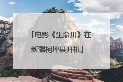 电影《生命川》在新疆柯坪县开机