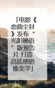 电影《恋曲尘封》发布“光阴秘语”版预告片 打造高质感影像美学