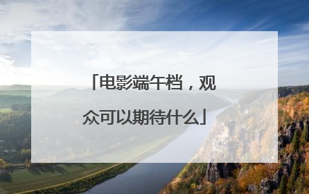 电影端午档，观众可以期待什么