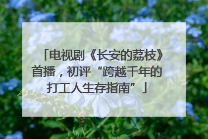 电视剧《长安的荔枝》首播，初评“跨越千年的打工人生存指南”