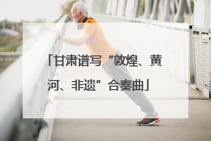 甘肃谱写“敦煌、黄河、非遗”合奏曲