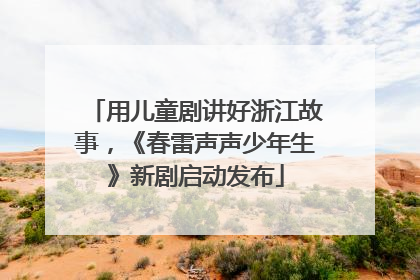 用儿童剧讲好浙江故事，《春雷声声少年生》新剧启动发布