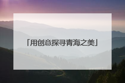 用创意探寻青海之美