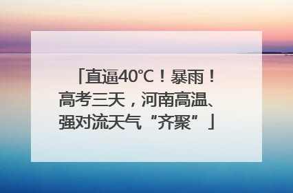 直逼40℃！暴雨！高考三天，河南高温、强对流天气“齐聚”