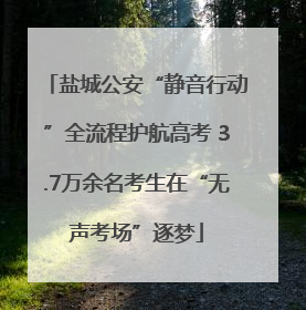 盐城公安“静音行动”全流程护航高考 3.7万余名考生在“无声考场”逐梦