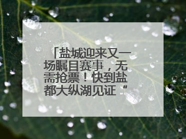 盐城迎来又一场瞩目赛事，无需抢票！快到盐都大纵湖见证“铁人”诞生