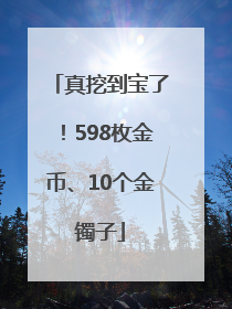 真挖到宝了！598枚金币、10个金镯子