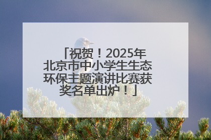 祝贺！2025年北京市中小学生生态环保主题演讲比赛获奖名单出炉！
