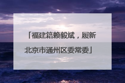 福建籍赖毅斌，履新北京市通州区委常委