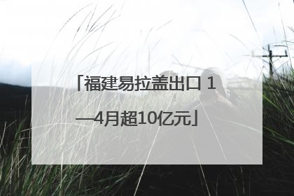 福建易拉盖出口 1—4月超10亿元