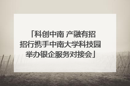 科创中南 产融有招 招行携手中南大学科技园举办银企服务对接会