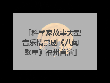 科学家故事大型音乐情景剧《八闽繁星》福州首演