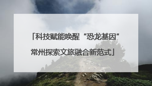 科技赋能唤醒“恐龙基因” 常州探索文旅融合新范式