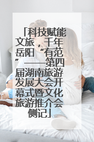 科技赋能文旅，千年岳阳“有范”——第四届湖南旅游发展大会开幕式暨文化旅游推介会侧记