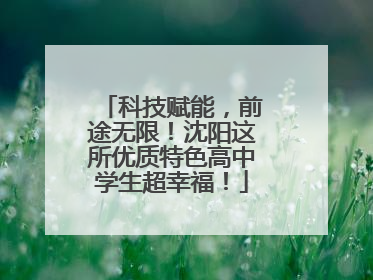 科技赋能，前途无限！沈阳这所优质特色高中学生超幸福！