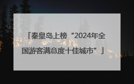 秦皇岛上榜“2024年全国游客满意度十佳城市”