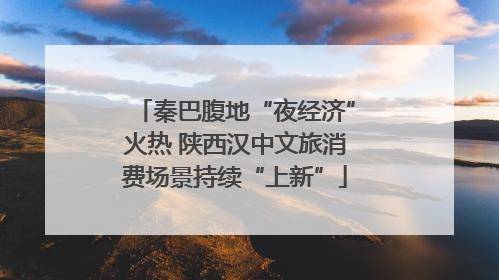 秦巴腹地“夜经济”火热 陕西汉中文旅消费场景持续“上新”