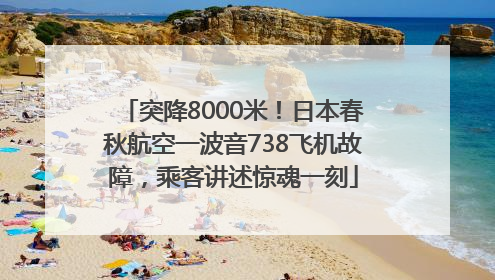 突降8000米！日本春秋航空一波音738飞机故障，乘客讲述惊魂一刻