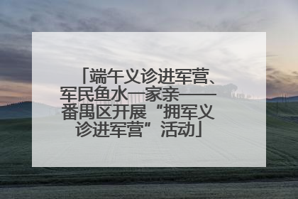 端午义诊进军营、军民鱼水一家亲——番禺区开展“拥军义诊进军营”活动