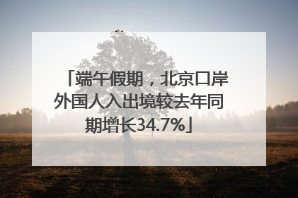 端午假期，北京口岸外国人入出境较去年同期增长34.7%