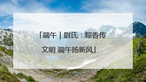 端午｜尉氏：粽香传文明 端午扬新风