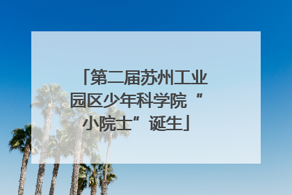 第二届苏州工业园区少年科学院“小院士”诞生