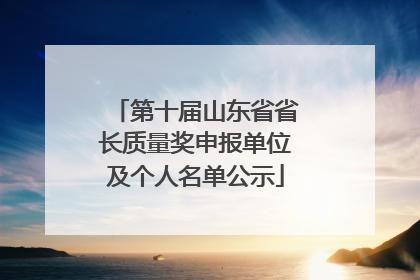第十届山东省省长质量奖申报单位及个人名单公示