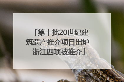 第十批20世纪建筑遗产推介项目出炉 浙江四项被推介