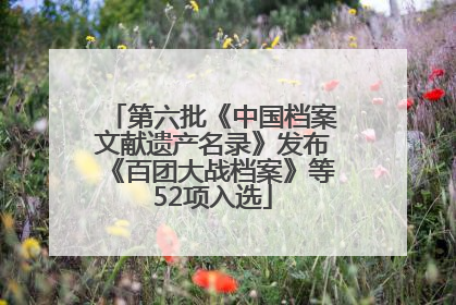 第六批《中国档案文献遗产名录》发布《百团大战档案》等52项入选