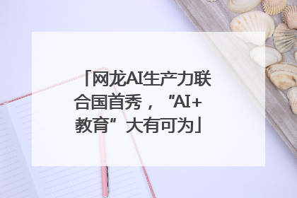 网龙AI生产力联合国首秀，“AI+教育”大有可为