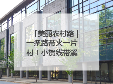 美丽农村路｜一条路带火一片村！小贺线带溪望谷成团出道