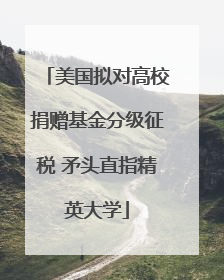 美国拟对高校捐赠基金分级征税 矛头直指精英大学