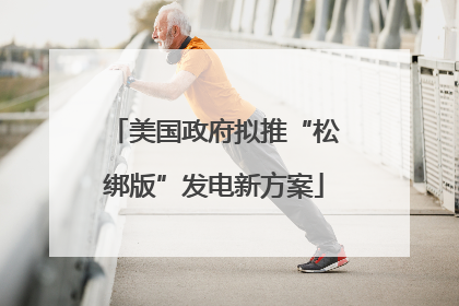 美国政府拟推“松绑版”发电新方案