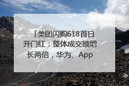 美团闪购618首日开门红：整体成交额增长两倍，华为、Apple、沃尔玛等近800个品牌翻倍增长