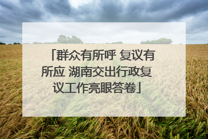 群众有所呼 复议有所应 湖南交出行政复议工作亮眼答卷