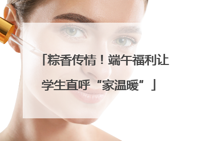 粽香传情！端午福利让学生直呼“家温暖”