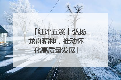 红评五溪丨弘扬龙舟精神，推动怀化高质量发展