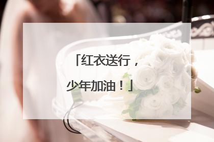 红衣送行，少年加油！