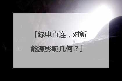 绿电直连，对新能源影响几何？