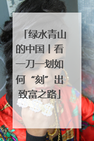 绿水青山的中国丨看一刀一划如何“刻”出致富之路