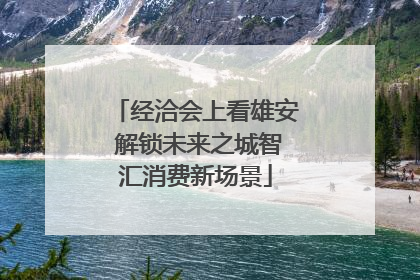 经洽会上看雄安 解锁未来之城智汇消费新场景