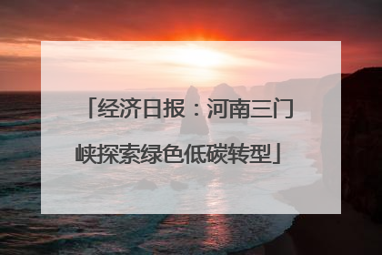 经济日报：河南三门峡探索绿色低碳转型