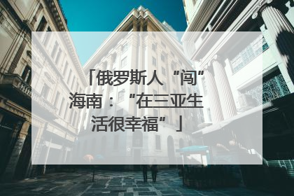 俄罗斯人“闯”海南：“在三亚生活很幸福”