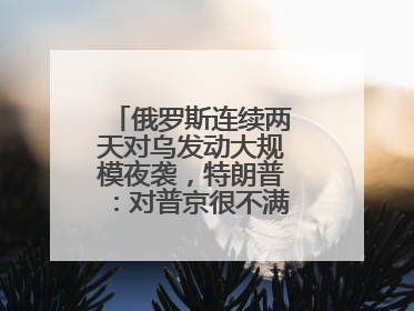 俄罗斯连续两天对乌发动大规模夜袭，特朗普：对普京很不满，会考虑制裁