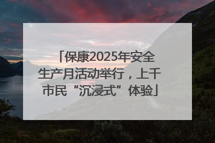 保康2025年安全生产月活动举行，上千市民“沉浸式”体验